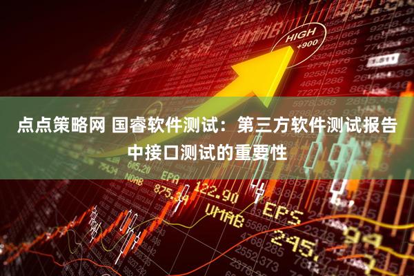 点点策略网 国睿软件测试：第三方软件测试报告中接口测试的重要性