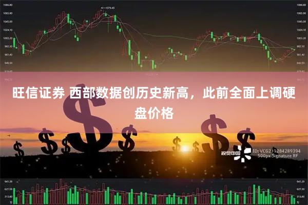 旺信证券 西部数据创历史新高，此前全面上调硬盘价格