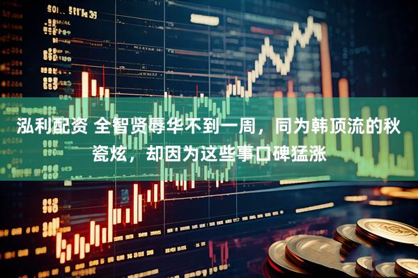 泓利配资 全智贤辱华不到一周，同为韩顶流的秋瓷炫，却因为这些事口碑猛涨