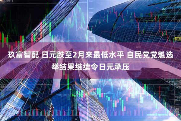 玖富智配 日元跌至2月来最低水平 自民党党魁选举结果继续令日元承压