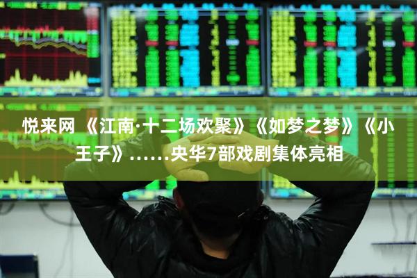 悦来网 《江南·十二场欢聚》《如梦之梦》《小王子》……央华7部戏剧集体亮相