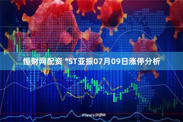恒财网配资 *ST亚振07月09日涨停分析